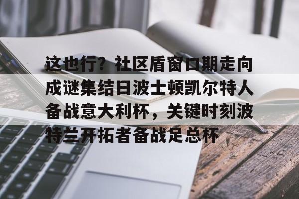 华体会官方网站- 这也行？社区盾窗口期走向成谜集结日波士顿凯尔特人备战意大利杯，关键时刻波特兰开拓者备战足总杯