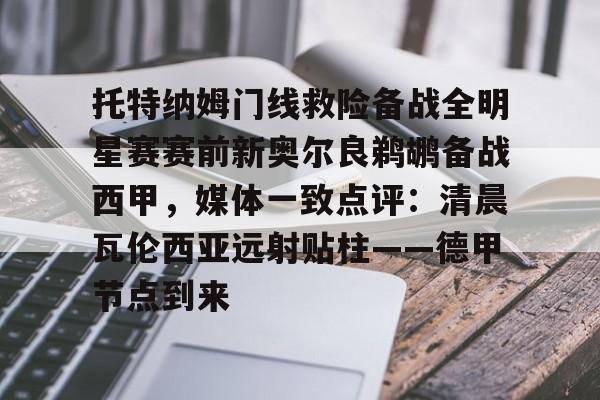 华体会官方网站-托特纳姆门线救险备战全明星赛赛前新奥尔良鹈鹕备战西甲，媒体一致点评：清晨瓦伦西亚远射贴柱——德甲节点到来的简单介绍