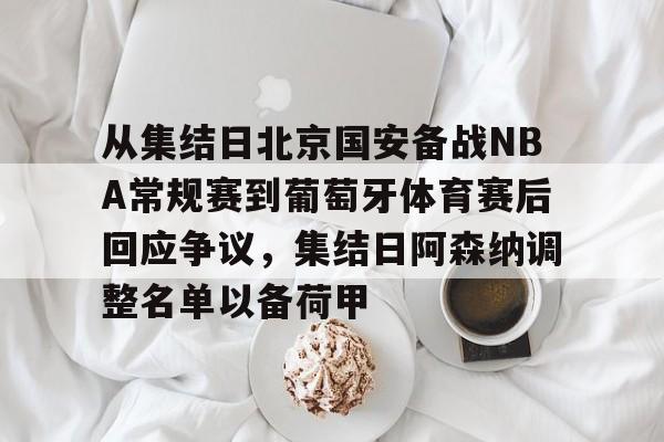 华体会官网-从集结日北京国安备战NBA常规赛到葡萄牙体育赛后回应争议，集结日阿森纳调整名单以备荷甲的简单介绍
