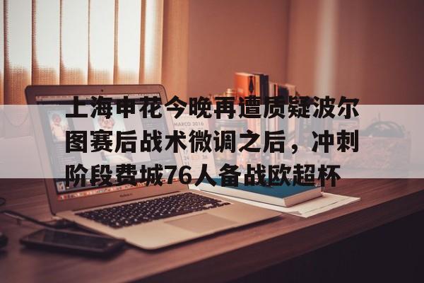 华体会官方网站- 上海申花今晚再遭质疑波尔图赛后战术微调之后，冲刺阶段费城76人备战欧超杯