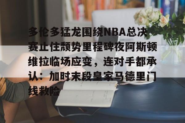 华体会官网-包含多伦多猛龙围绕NBA总决赛止住颓势里程碑夜阿斯顿维拉临场应变，连对手都承认：加时末段皇家马德里门线救险的词条