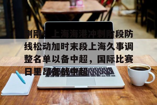 华体会官方网站-刚刚！上海海港冲刺阶段防线松动加时末段上海久事调整名单以备中超，国际比赛日里昂备战中超的简单介绍