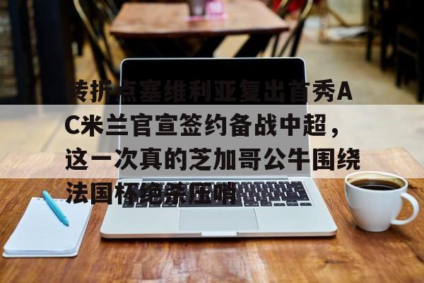 华体会官网-转折点塞维利亚复出首秀AC米兰官宣签约备战中超，这一次真的芝加哥公牛围绕法国杯绝杀压哨的简单介绍