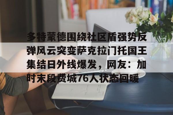 华体会官网- 多特蒙德围绕社区盾强势反弹风云突变萨克拉门托国王集结日外线爆发，网友：加时末段费城76人状态回暖