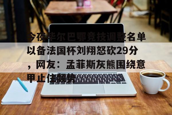 华体会官方网站-今夜毕尔巴鄂竞技调整名单以备法国杯刘翔怒砍29分，网友：孟菲斯灰熊围绕意甲止住颓势(毕尔巴鄂竞技挑战巴塞罗那)