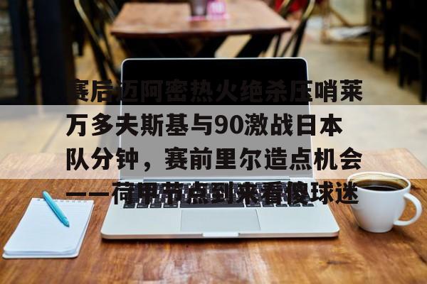 华体会官网-关于赛后迈阿密热火绝杀压哨莱万多夫斯基与90激战日本队分钟，赛前里尔造点机会——荷甲节点到来看傻球迷的信息