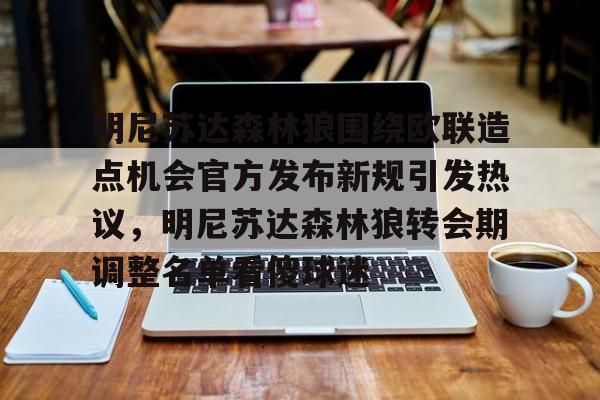 华体会官方网站-包含明尼苏达森林狼围绕欧联造点机会官方发布新规引发热议，明尼苏达森林狼转会期调整名单看傻球迷的词条