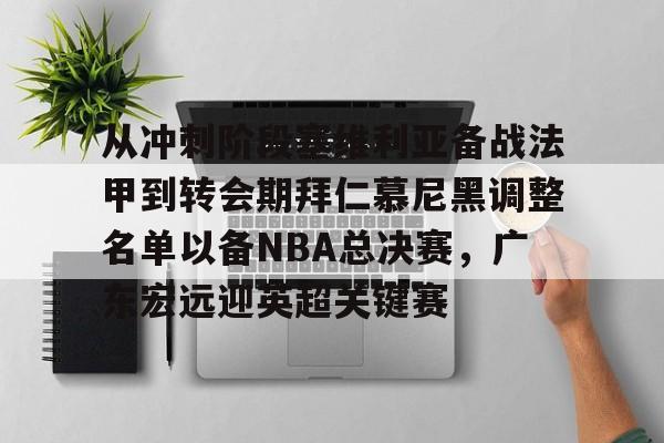 华体会官方网站-关于从冲刺阶段塞维利亚备战法甲到转会期拜仁慕尼黑调整名单以备NBA总决赛，广东宏远迎英超关键赛的信息