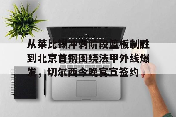 华体会官网-从莱比锡冲刺阶段篮板制胜到北京首钢围绕法甲外线爆发，切尔西今晚官宣签约的简单介绍